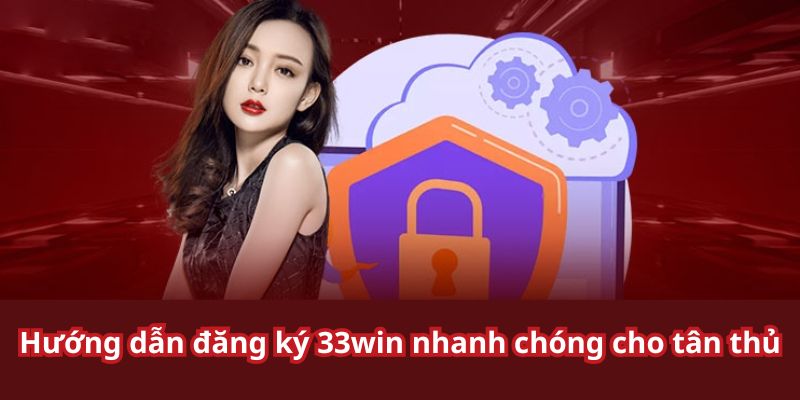 Đăng Ký 33win - Cách Tạo Tài Khoản Cá Cược Cực Nhanh Từng bước đăng ký 33win mà cược thủ nên biết